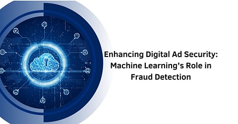 Enhancing Digital Ad Security: Machine Learning’s Role in Fraud Detection