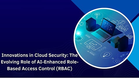 Innovations in Cloud Security: The Evolving Role of AI-Enhanced Role-Based Access Control (RBAC) 