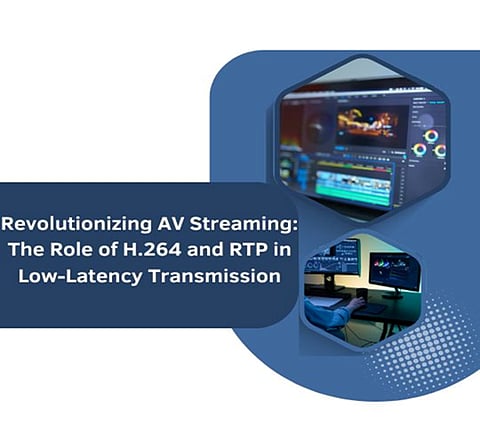 Revolutionizing AV Streaming: The Role of H.264 and RTP in Low-Latency Transmission 
