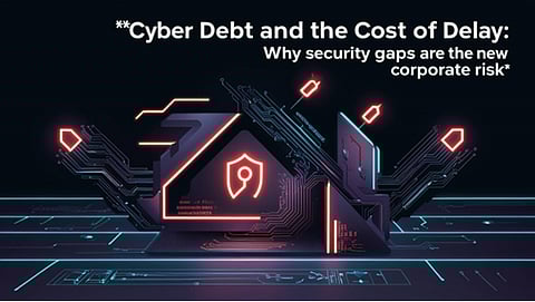 Cyber Debt and the Cost of Delay: Why Security Gaps Are the New Corporate Risk 
