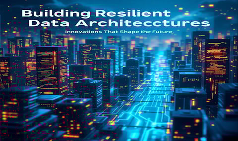 Building Resilient Data Architectures: Innovations That Shape the Future