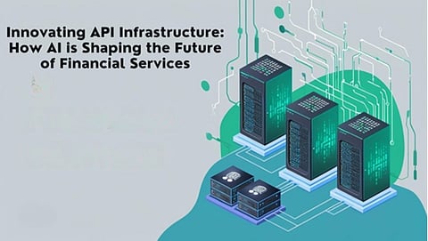 Innovating API Infrastructure: How AI is Shaping the Future of Financial Services 
