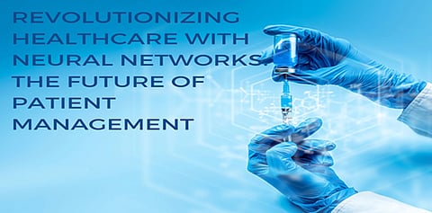 Revolutionizing Healthcare with Neural Networks: The Future of Patient Management 
