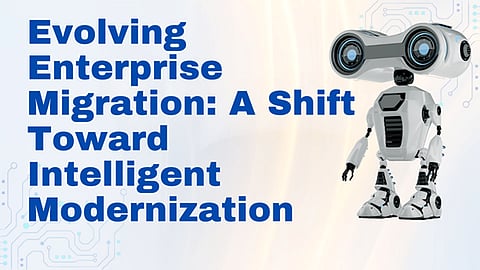 Evolving Enterprise Migration: A Shift Toward Intelligent Modernization 
