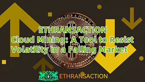 The cryptocurrency market suddenly pulled back: ETHRANSACTION cloud mining has become a "safe haven" in volatile markets