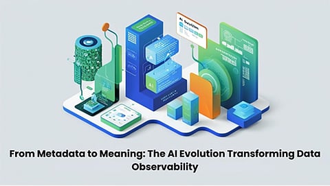 From Metadata to Meaning: The AI Evolution Transforming Data Observability 
