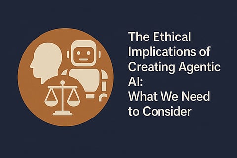The Ethical Implications of Creating Agentic AI: What We Need to Consider