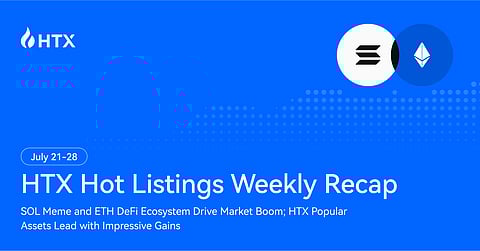 HTX Hot Listings Weekly Recap (July 21 - 28): SOL Memes & ETH DeFi Drive Market Surge, New Assets on HTX Post Impressive Gains

