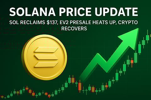 Solana Price Update: SOL Reclaims $137, EV2 Presale Heats Up, Crypto Recovers
