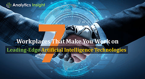 7 Workplaces That Make You Work on Leading-Edge Artificial Intelligence Technologies