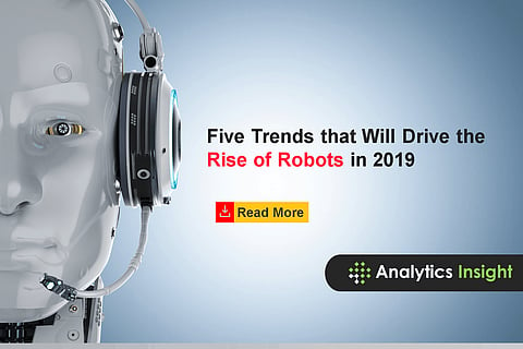 Five Trends that Will Drive the Rise of Robots in 2019