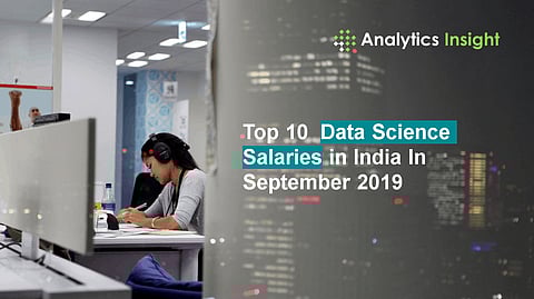 Top 10 Data Science Salaries in India In September 2019