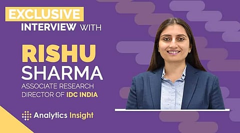 Exclusive Interview with Rishu Sharma, Associate Research Director of IDC India