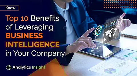 Know Top 10 Benefits of Leveraging Business Intelligence in Your Company