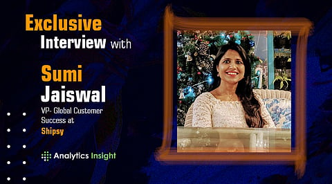 Exclusive Interview with Sumi Jaiswal, VP- Global Customer Success at Shipsy