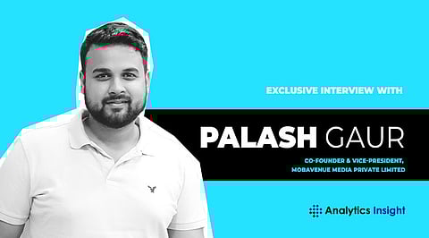 Exclusive Interview with Palash Gaur, Co-Founder & Vice-President, Mobavenue Media Private Limited