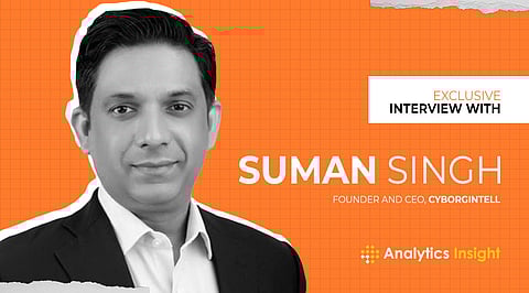 Exclusive Interview with Suman Singh, Founder, and CEO, CyborgIntell