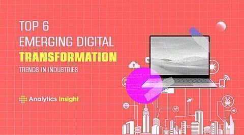 Top 6 Emerging Digital Transformation Trends in Industries