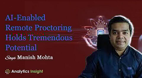 AI-Enabled Remote Proctoring Holds Tremendous Potential” Says Manish Mohta