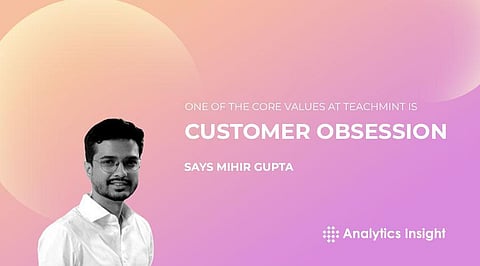 “One of the Core Values at Teachmint is Customer Obsession” Says Mihir Gupta