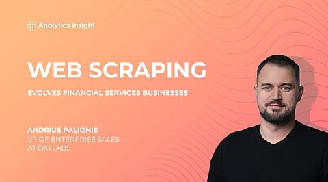 Web Scraping Evolves Financial Services Businesses Author: Andrius Palionis, VP of Enterprise Sales at Oxylabs