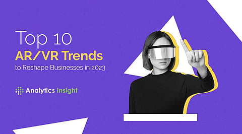 Top 10 AR/VR Trends to Reshape Businesses in 2023