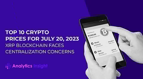 Top 10 Crypto Prices for July 20, 2023: XRP Blockchain Faces Centralization Concerns
