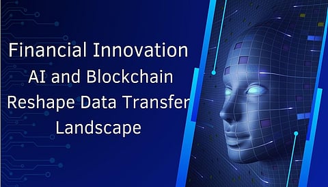 Financial Innovation: AI and Blockchain Reshape Data Transfer Landscape