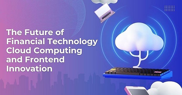 The Future of Financial Technology: Cloud Computing and Frontend Innovation