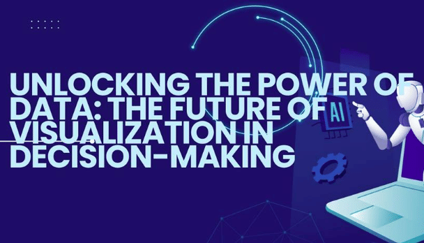 Unlocking the Power of Data: The Future of Visualization in Decision-Making