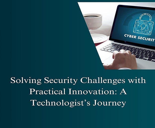 Solving Security Challenges with Practical Innovation: A Technologist’s Journey