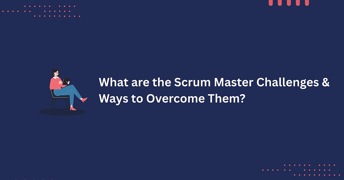 What Are The Scrum Master Challenges & Ways To Overcome Them?