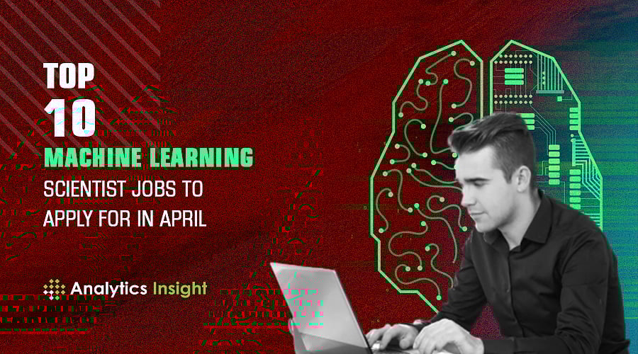 Top 10 Machine Learning Scientist Jobs to Apply for in April 2022