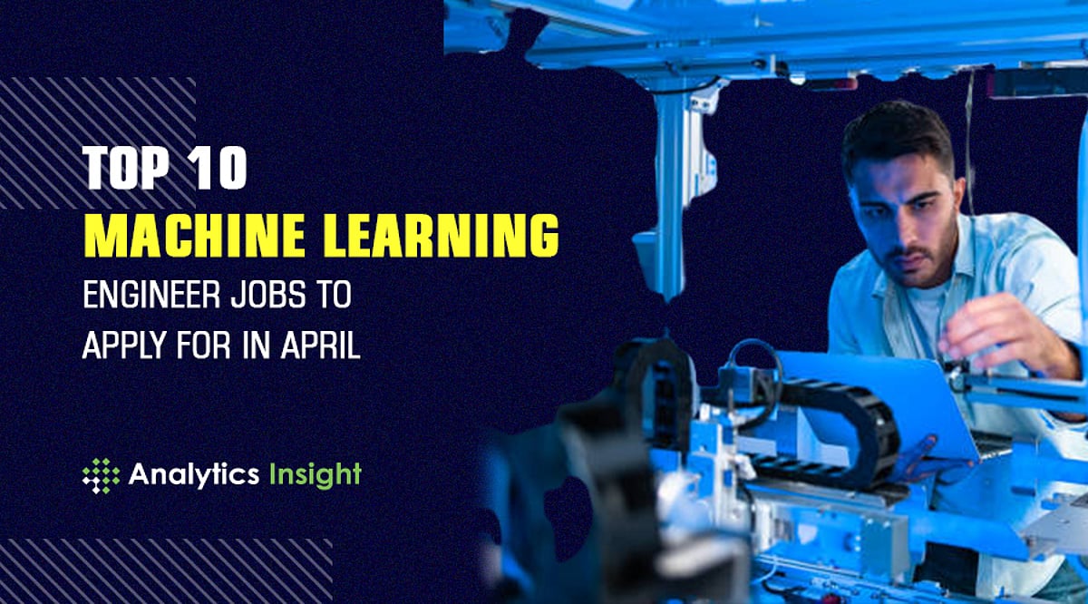 Machine Engineering Jobs Top 10 Machine Learning Engineer Jobs to Apply for in April