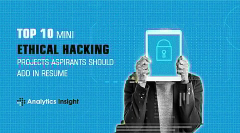 Top 10 Mini Ethical Hacking Projects Aspirants Should Add in Resume