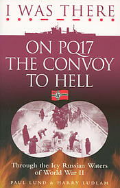 I Was There on PQ17 the Convoy to Hell: Through the Icy Russian Waters of World War II
