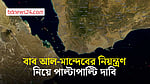 বাব আল-মান্দেবের নিয়ন্ত্রণ নেওয়ার দাবি ইয়েমেন সরকারের, হুতিদের অস্বীকার