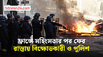 সহিংসতার পর প্যারিসে ফের অবস্থান বিক্ষোভকারী ও পুলিশের