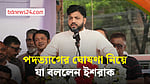 পদত্যাগের ঘোষণা নিয়ে যা বললেন ইশরাক