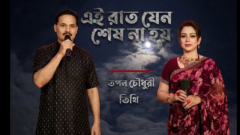 তপন চৌধুরী ও তিথির নতুন গান ‘এই রাত যেন শেষ না হয়’