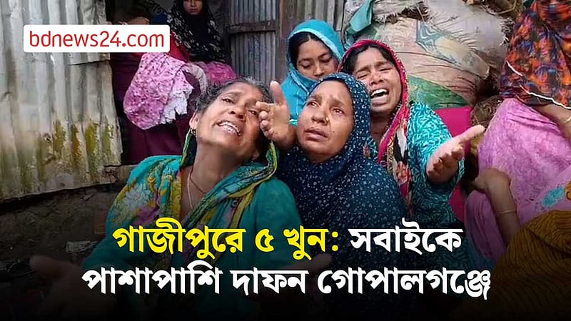 গাজীপুরে এক পরিবারে ৫ খুন: সবাইকে পাশাপাশি দাফন গোপালগঞ্জে