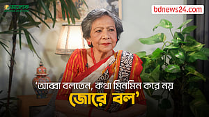 ‘আব্বা বলতেন, কথা মিনমিন করে নয়, জোরে বল’