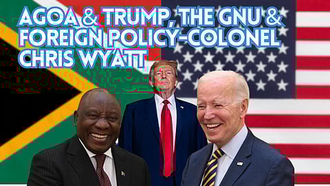 AGOA & Trump, the GNU & foreign policy – Colonel Chris Wyatt