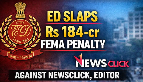ED slaps Rs 184-cr FEMA penalty against NewsClick, Editor
