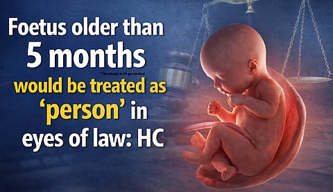 Foetus older than 5 months would be treated as ‘person’ in eyes of law: HC