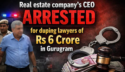 Real estate company’s CEO arrested for duping lawyers of Rs 6 crore in Gurugram