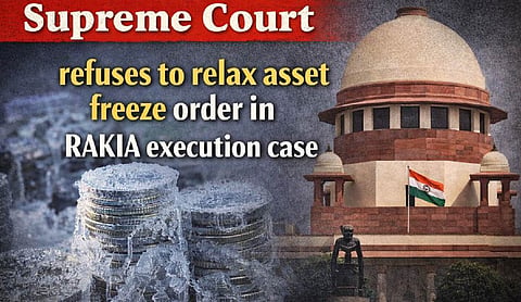 Supreme Court refuses to relax asset freeze order in RAKIA execution case