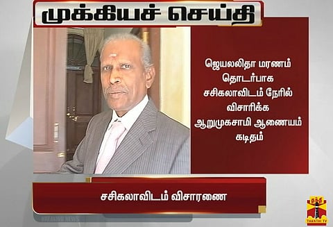 ஜெயலலிதா மரணம் தொடர்பாக சசிகலாவிடம் நேரில் விசாரிக்க ஆறுமுகசாமி ஆணையம் கடிதம்