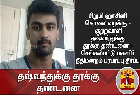 சிறுமி ஹாசினி கொலை வழக்கு : குற்றவாளி தஷ்வந்துக்கு தூக்கு தண்டனை - செங்கல்பட்டு மகளிர் நீதிமன்றம் பரபரப்பு தீர்ப்பு