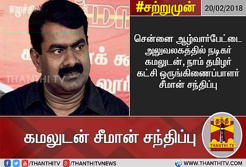 நடிகர் கமல்ஹாசனுடன் நாம் தமிழர் கட்சி ஒருங்கிணைப்பாளர் சீமான் சந்திப்பு
